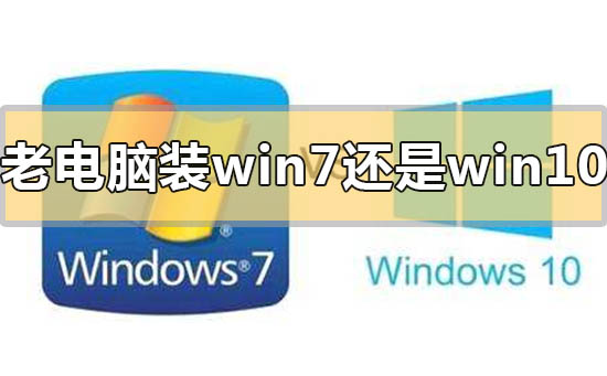 老电脑装win7还是win10速度快?老电脑装win7还是win10速度快点评分析