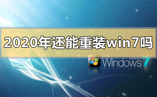 2020年还能重装win7系统吗？2020年还能重装win7系统吗的分析