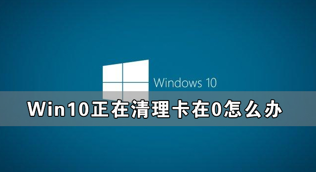 Win10系统正在清理卡在0怎么办?Win10正在清理卡在0的解决方法
