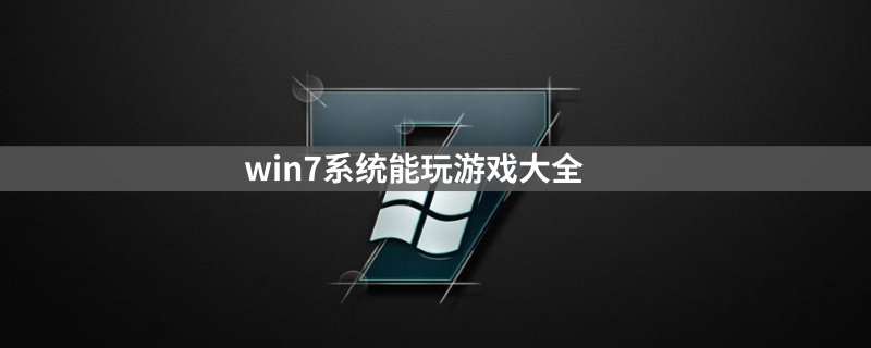 win7能玩什么游戏?win7系统能玩的游戏汇总大全