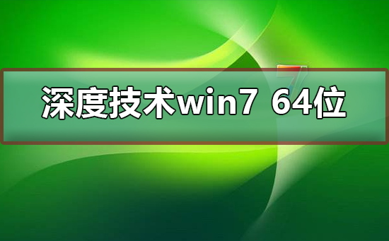 深度技术win7 64位下载安装教程?深度技术win7 64位下载安装详细教程