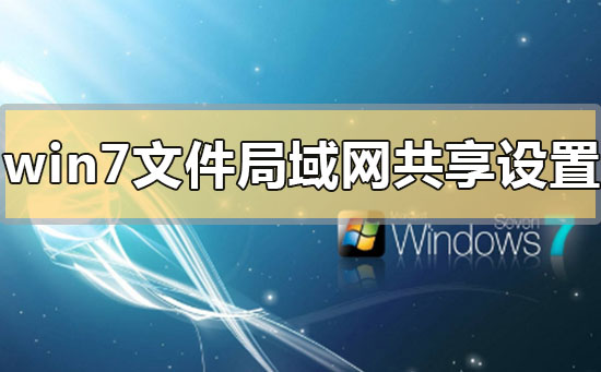 win7文件局域网共享怎么设置?win7文件局域网共享的设置方法步骤教程