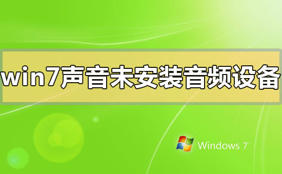 win7声音未安装音频设备怎么解决?win7声音未安装音频设备的解决方法