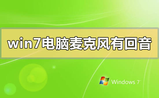win7电脑麦克风有回音怎么解决?win7电脑麦克风有回音的解决方法