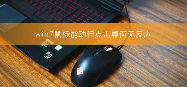 win7鼠标能动但点击桌面无反应?win7鼠标能动点击桌面无反应的修复方法