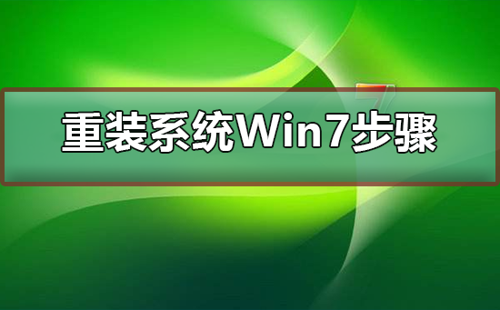 重装系统Win7有哪几个步骤？重装系统Win7步骤和详细教程