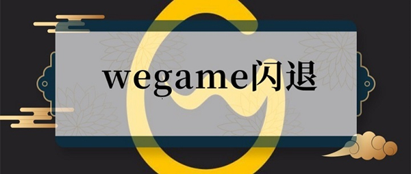 WeGame闪退怎么解决？六种方法解决WeGame一打开就闪退