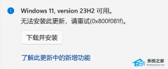 Win11无法安装23H2更新显示0x800f081f怎么办？