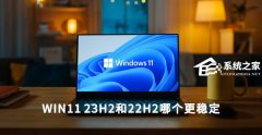 Win11 23H2和22H2哪个更稳定？选哪个版本好？